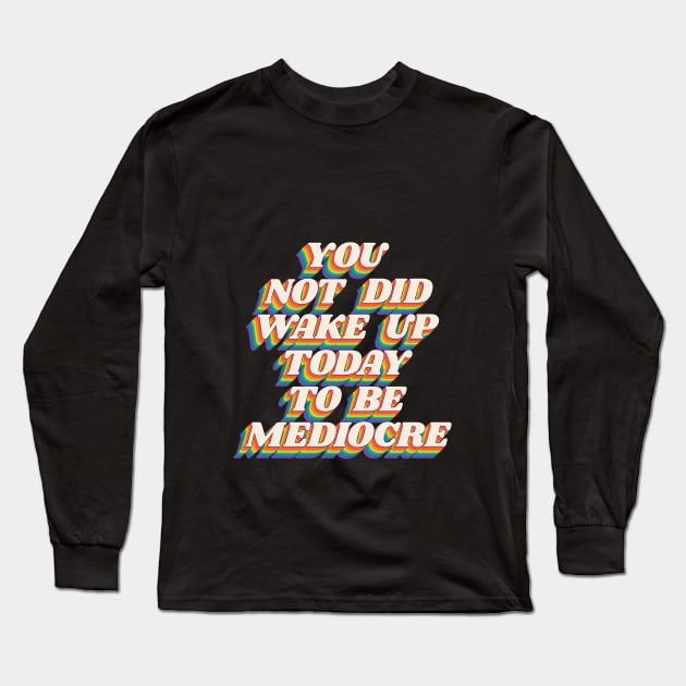 You Did Not Wake Up Today to Be Mediocre by The Motivated Type in Black Red Orange Yellow Green and Blue Long Sleeve T-Shirt by MotivatedType